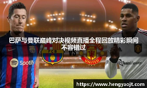 巴萨与曼联巅峰对决视频直播全程回放精彩瞬间不容错过